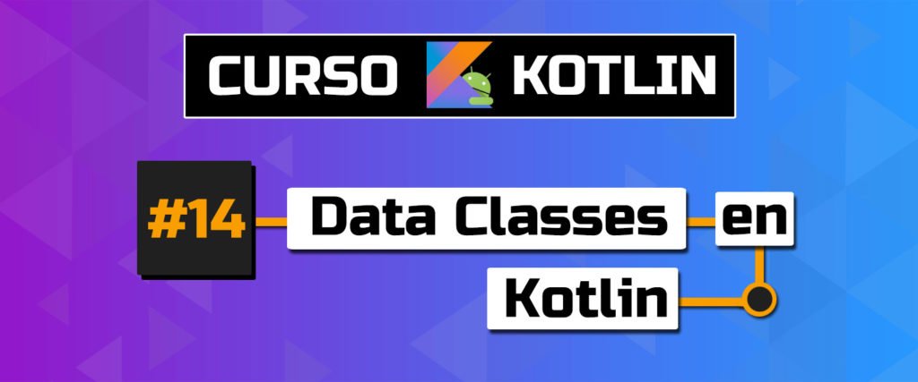 Capítulo 14 - Data Classes en Kotlin - Curso Kotlin Para ANDROID